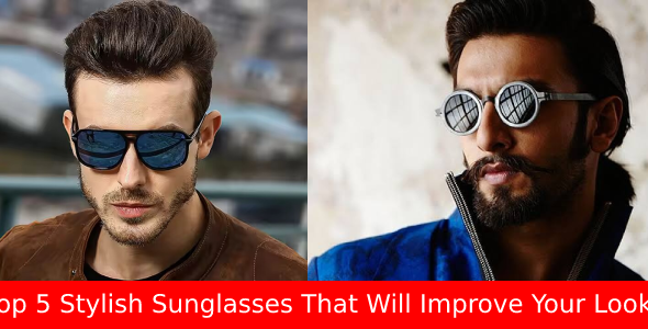 Top 5 Stylish Sunglasses That Will Improve Your Looks!