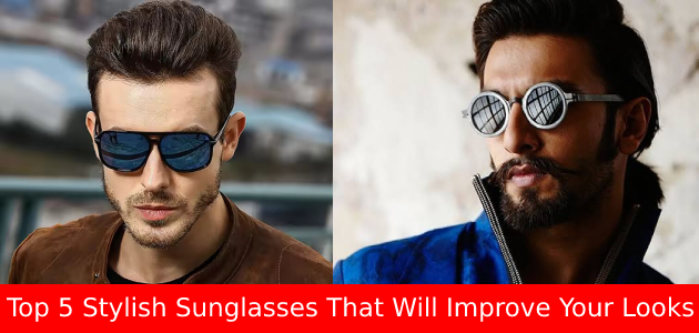 Top 5 Stylish Sunglasses That Will Improve Your Looks!